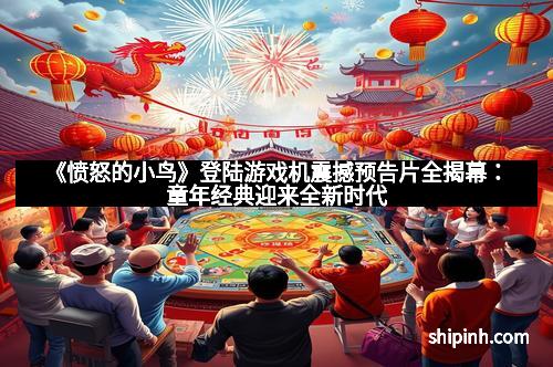《愤怒的小鸟》登陆游戏机震撼预告片全揭幕：童年经典迎来全新时代